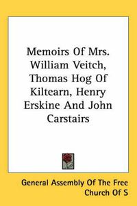 Cover image for Memoirs of Mrs. William Veitch, Thomas Hog of Kiltearn, Henry Erskine and John Carstairs