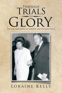 Cover image for Through Trials to Glory: The Life and Trials of Loraine and Richard Kelly
