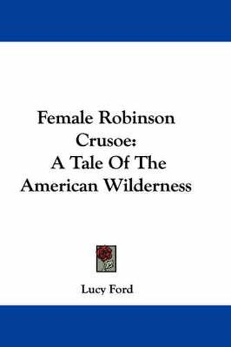 Female Robinson Crusoe: A Tale of the American Wilderness