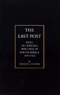 Cover image for Last Post: Being a Roll of All Officers (naval, Military or Colonial) Who Gave Their Lives for Their Queen, King & Country in the South African War, 1899-1902