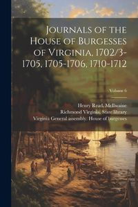 Cover image for Journals of the House of Burgesses of Virginia, 1702/3-1705, 1705-1706, 1710-1712; Volume 6