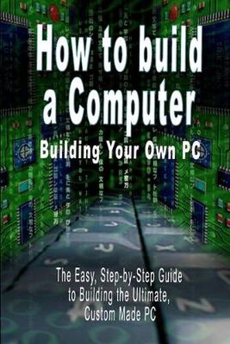 Cover image for How to build a Computer: Building Your Own PC - The Easy, Step-by-Step Guide to Building the Ultimate, Custom Made PC