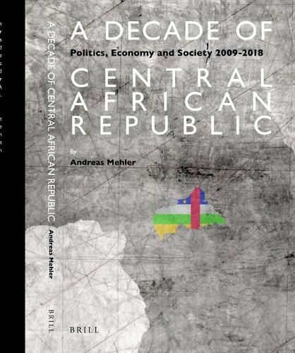 Cover image for A Decade of Central African Republic: Politics, Economy and Society 2009-2018