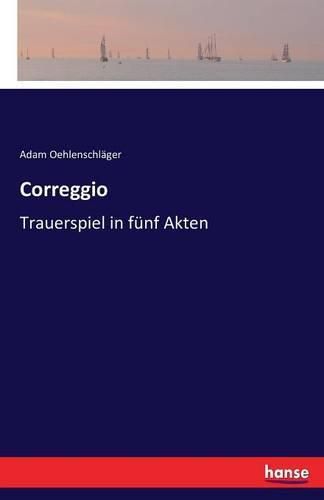 Correggio: Trauerspiel in funf Akten