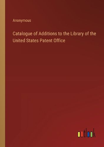 Catalogue of Additions to the Library of the United States Patent Office