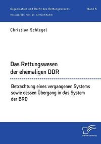 Cover image for Das Rettungswesen der ehemaligen DDR. Betrachtung eines vergangenen Systems sowie dessen UEbergang in das System der BRD