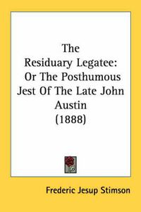 Cover image for The Residuary Legatee: Or the Posthumous Jest of the Late John Austin (1888)