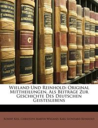 Cover image for Wieland Und Reinhold: Original Mittheilungen, ALS Beitrge Zur Geschichte Des Deutschen Geisteslebens