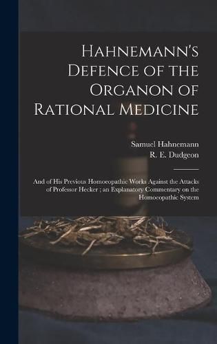 Hahnemann's Defence of the Organon of Rational Medicine: and of His Previous Homoeopathic Works Against the Attacks of Professor Hecker; an Explanatory Commentary on the Homoeopathic System