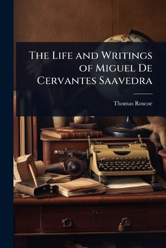 Cover image for The Life and Writings of Miguel De Cervantes Saavedra