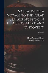 Cover image for Narrative of a Voyage to the Polar Sea During 1875-6 in H. M. Ships 'alert' and 'discovery.'; Volume 1