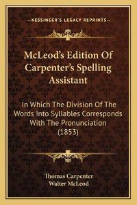 Cover image for McLeod's Edition of Carpenter's Spelling Assistant: In Which the Division of the Words Into Syllables Corresponds with the Pronunciation (1853)