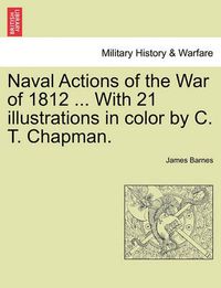 Cover image for Naval Actions of the War of 1812 ... with 21 Illustrations in Color by C. T. Chapman.