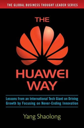 Cover image for The Huawei Way: Lessons from an International Tech Giant on Driving Growth by Focusing on Never-Ending Innovation
