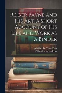 Cover image for Roger Payne and his art. A Short Account of his Life and Work as a Binder