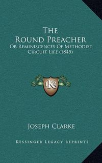 Cover image for The Round Preacher: Or Reminiscences of Methodist Circuit Life (1845)