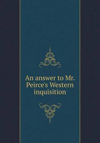 Cover image for An answer to Mr. Peirce's Western inquisition