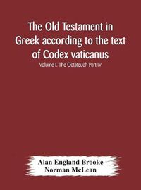 Cover image for The Old Testament in Greek according to the text of Codex vaticanus, supplemented from other uncial manuscripts, with a critical apparatus containing the variants of the chief ancient authorities for the text of the Septuagint Volume I. The Octateuch Part IV.