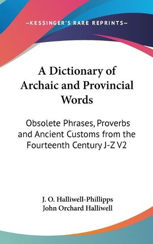 Cover image for A Dictionary of Archaic and Provincial Words: Obsolete Phrases, Proverbs and Ancient Customs from the Fourteenth Century J-Z V2