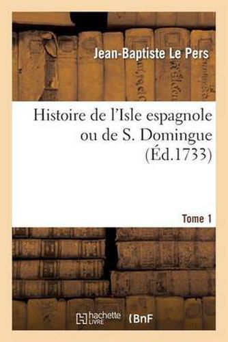 Cover image for Histoire de l'Isle Espagnole Ou de S. Domingue. Tome 1