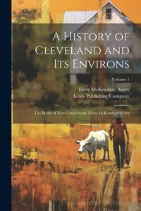 Cover image for A History of Cleveland and Its Environs; the Heart of New Connecticut, Elroy McKendree Avery; Volume 1