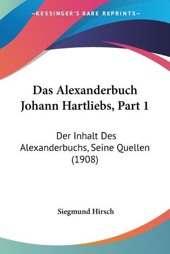 Cover image for Das Alexanderbuch Johann Hartliebs, Part 1: Der Inhalt Des Alexanderbuchs, Seine Quellen (1908)