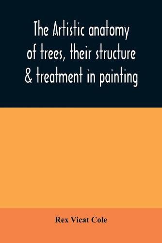 The artistic anatomy of trees, their structure & treatment in painting