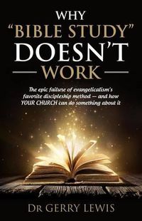 Cover image for Why Bible Study Doesn't Work: The epic failure of evangelicalism's favorite discipleship method - and how YOUR CHURCH can do something about it