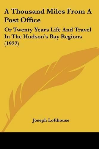 Cover image for A Thousand Miles from a Post Office: Or Twenty Years Life and Travel in the Hudson's Bay Regions (1922)
