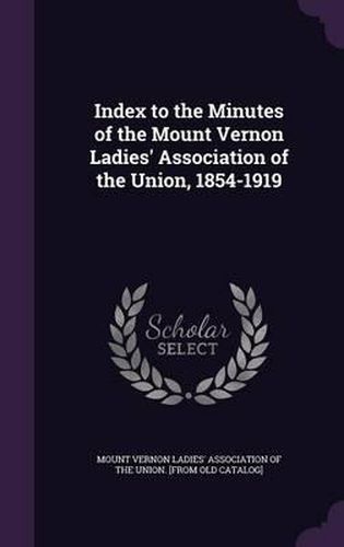 Cover image for Index to the Minutes of the Mount Vernon Ladies' Association of the Union, 1854-1919