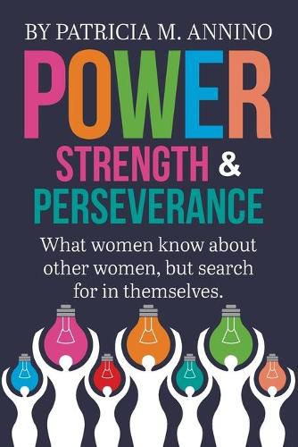 Cover image for Power Strength & Perserverance: What women know about other women, but search for in themselves.