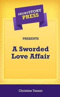 Cover image for Short Story Press Presents A Sworded Love Affair