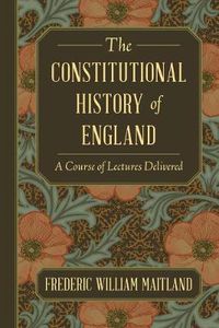 Cover image for The Constitutional History of England: A Course of Lectures Delivered