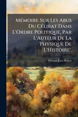 Cover image for M Moire Sur Les Abus Du C Libat Dans L'Ordre Politique, Par L'Auteur de La 'Physique de L'Histoire'.