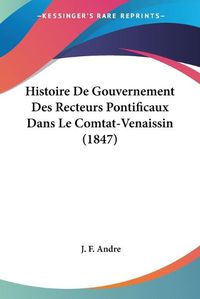 Cover image for Histoire de Gouvernement Des Recteurs Pontificaux Dans Le Comtat-Venaissin (1847)