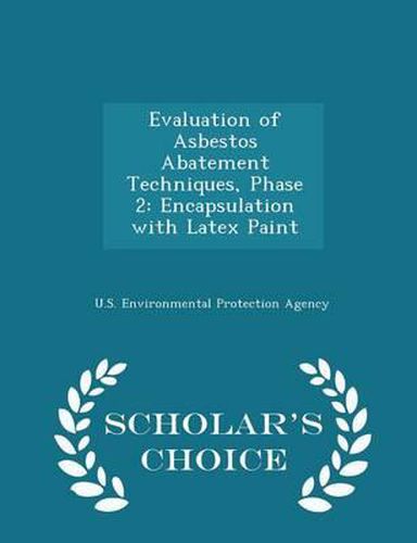 Cover image for Evaluation of Asbestos Abatement Techniques, Phase 2: Encapsulation with Latex Paint - Scholar's Choice Edition