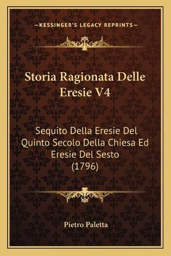 Cover image for Storia Ragionata Delle Eresie V4: Sequito Della Eresie del Quinto Secolo Della Chiesa Ed Eresie del Sesto (1796)