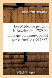 Cover image for Les Medecins Pendant La Revolution, 1789-99. Ouvrage Posthume, Publie Par Sa Famille