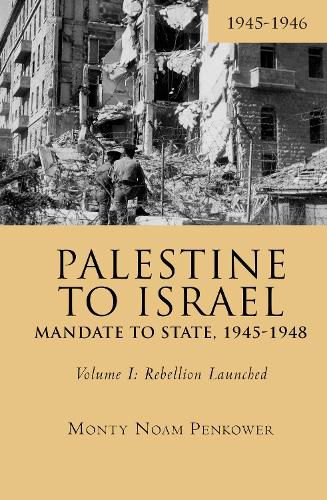 Cover image for Palestine to Israel: Mandate to State, 1945-1948 (Volume I): Rebellion Launched, 1945-1946