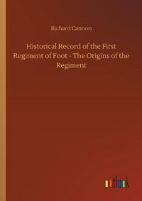 Cover image for Historical Record of the First Regiment of Foot - The Origins of the Regiment