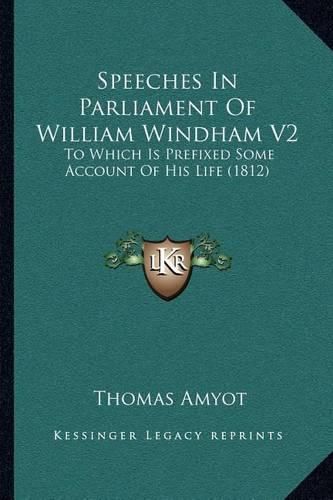 Speeches in Parliament of William Windham V2: To Which Is Prefixed Some Account of His Life (1812)