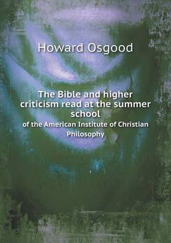 The Bible and higher criticism read at the summer school of the American Institute of Christian Philosophy