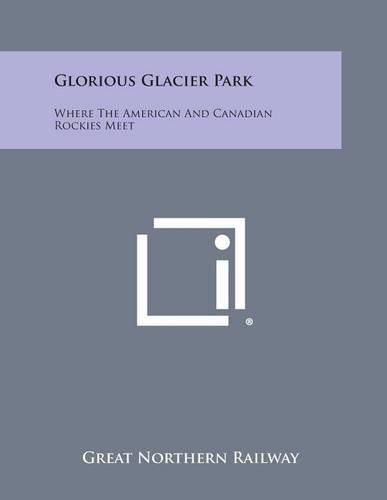 Cover image for Glorious Glacier Park: Where the American and Canadian Rockies Meet