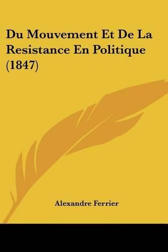Cover image for Du Mouvement Et de La Resistance En Politique (1847)