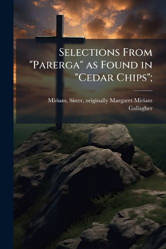 Cover image for Selections from  Parerga  as Found in  Cedar Chips ;
