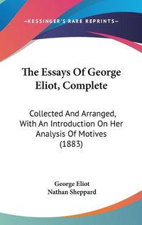 Cover image for The Essays of George Eliot, Complete: Collected and Arranged, with an Introduction on Her Analysis of Motives (1883)