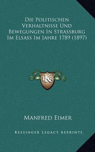 Cover image for Die Politischen Verhaltnisse Und Bewegungen in Strassburg Im Elsass Im Jahre 1789 (1897)