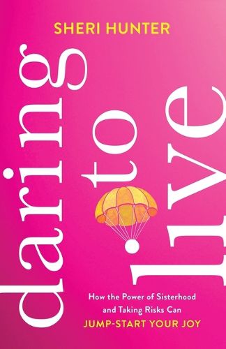 Cover image for Daring to Live: How the Power of Sisterhood and Taking Risks Can Jump-Start Your Joy