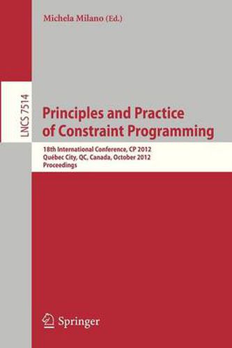 Cover image for Principles and Practice of Constraint Programming - CP 2012: 18th International Conference, CP 2012, Quebec City, QC, Canada, October 8-12, 2012, Proceedings