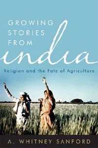 Cover image for Growing Stories from India: Religion and the Fate of Agriculture